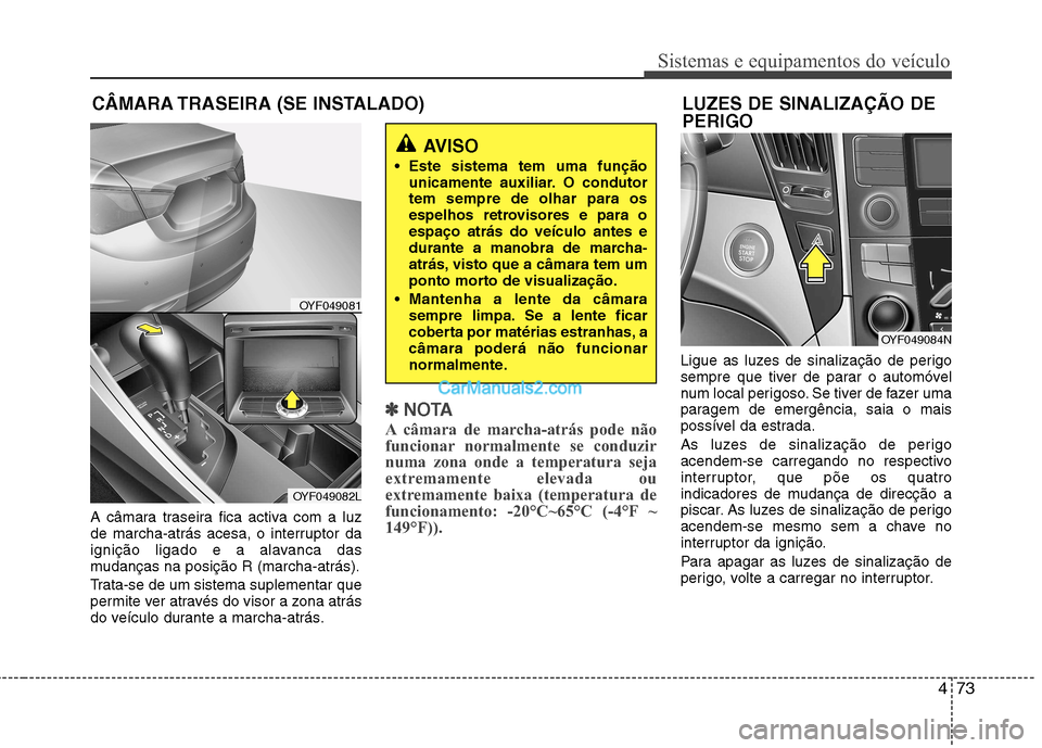Hyundai Sonata 2011  Manual do proprietário (in Portuguese) 473
Sistemas e equipamentos do veículo
A câmara traseira fica activa com a luz 
de marcha-atrás acesa, o interruptor da
ignição ligado e a alavanca das
mudanças na posição R (marcha-atrás). 
