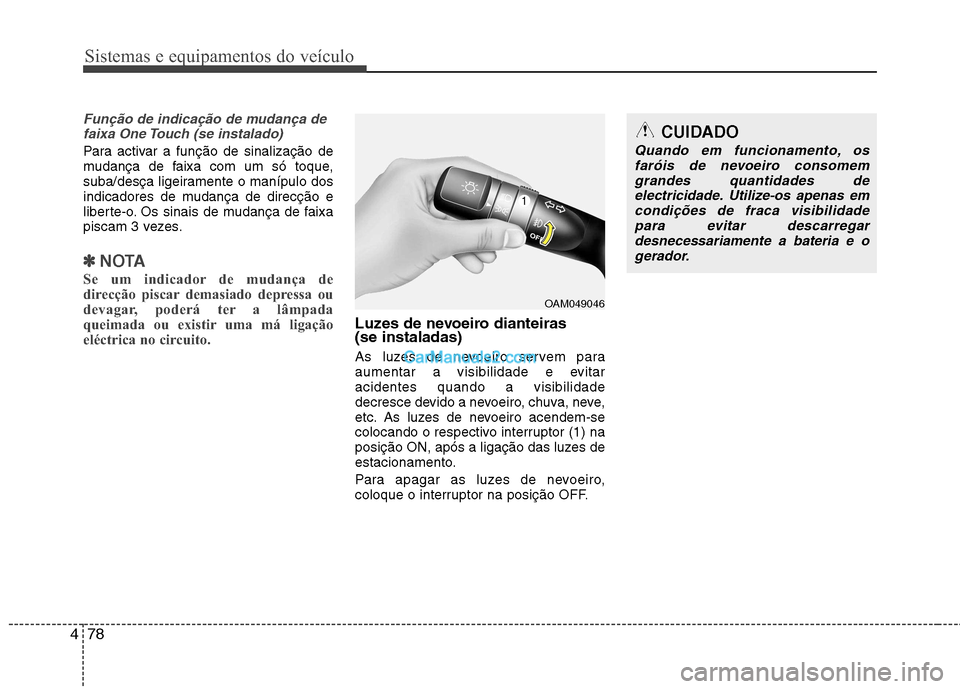 Hyundai Sonata 2011  Manual do proprietário (in Portuguese) Sistemas e equipamentos do veículo
78
4
Função de indicação de mudança de
faixa One Touch (se instalado)
Para activar a função de sinalização de 
mudança de faixa com um só toque,
suba/des