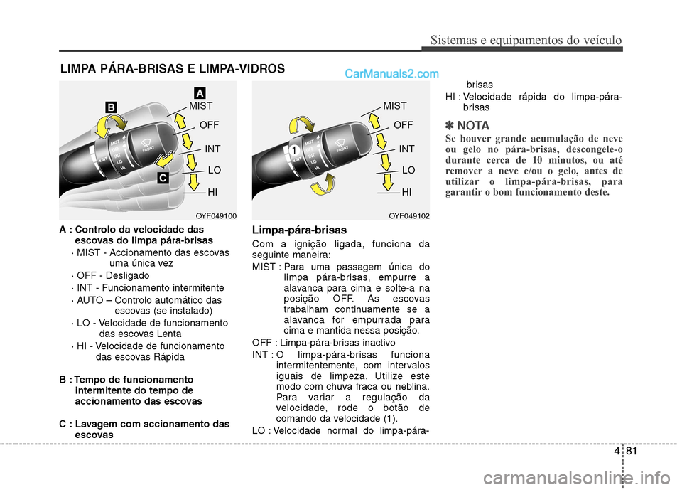 Hyundai Sonata 2011  Manual do proprietário (in Portuguese) 481
Sistemas e equipamentos do veículo
A : Controlo da velocidade dasescovas do limpa pára-brisas
· MIST - Accionamento das escovas uma única vez 
· OFF - Desligado 
· INT - Funcionamento interm
