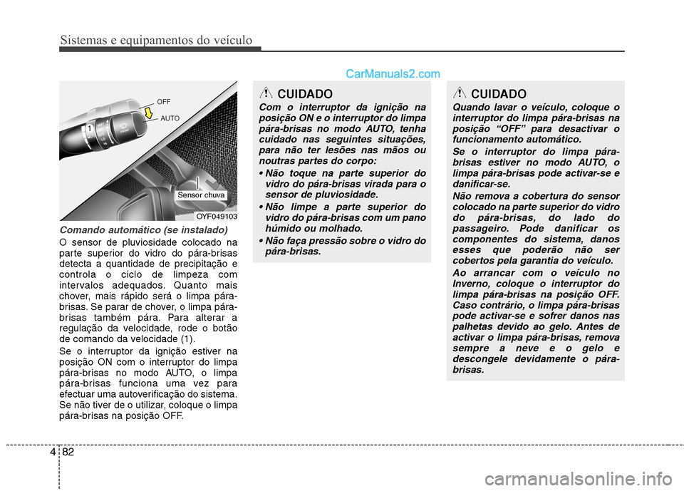 Hyundai Sonata 2011  Manual do proprietário (in Portuguese) Sistemas e equipamentos do veículo
82
4
Comando automático (se instalado)
O sensor de pluviosidade colocado na 
parte superior do vidro do pára-brisasdetecta a quantidade de precipitação econtrol