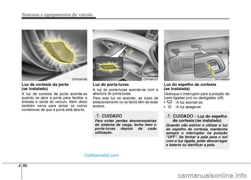 Hyundai Sonata 2011  Manual do proprietário (in Portuguese) Sistemas e equipamentos do veículo
86
4
Luz de cortesia da porta  (se instalado) 
A luz de cortesia da porta acende-se 
quando se abre a porta para facilitar a
entrada e saída do veículo. Além dis