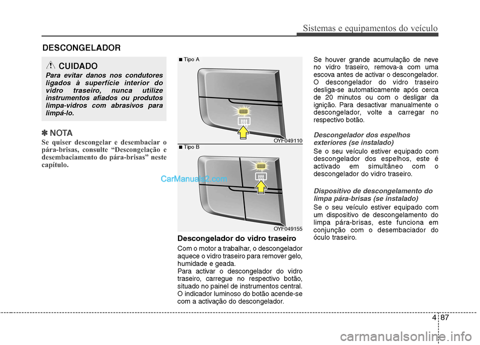 Hyundai Sonata 2011  Manual do proprietário (in Portuguese) 487
Sistemas e equipamentos do veículo
✽✽NOTA
Se quiser descongelar e desembaciar o 
pára-brisas, consulte “Descongelação e
desembaciamento do pára-brisas” neste
capítulo. 
Descongelador
