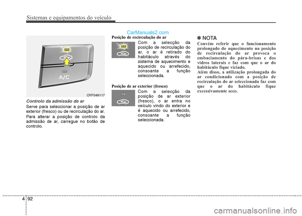 Hyundai Sonata 2011  Manual do proprietário (in Portuguese) Sistemas e equipamentos do veículo
92
4
Controlo da admissão de ar 
Serve para seleccionar a posição de ar 
exterior (fresco) ou de recirculação do ar. 
Para alterar a posição de controlo da 
