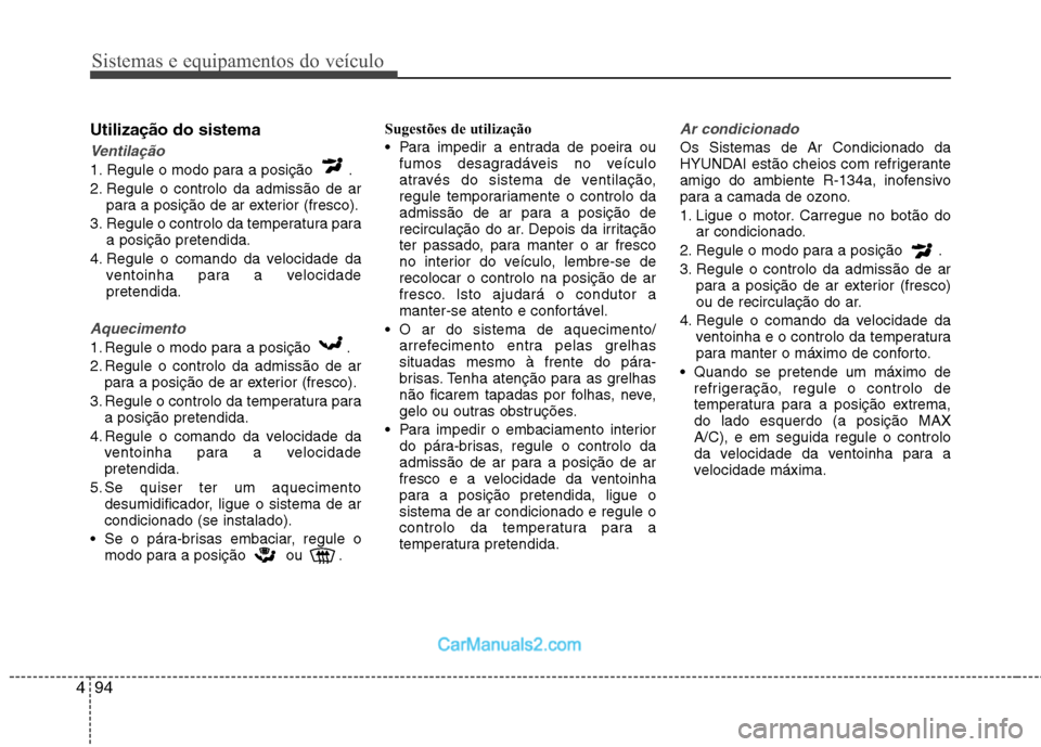 Hyundai Sonata 2011  Manual do proprietário (in Portuguese) Sistemas e equipamentos do veículo
94
4
Utilização do sistema
Ventilação
1. Regule o modo para a posição  . 
2. Regule o controlo da admissão de ar
para a posição de ar exterior (fresco).
3.