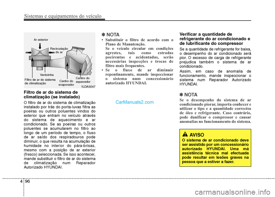 Hyundai Sonata 2011  Manual do proprietário (in Portuguese) Sistemas e equipamentos do veículo
96
4
AVISO
O sistema de ar condicionado deve ser assistido por um concessionário
autorizado HYUNDAI. Uma má
assistência técnica mal efectuada
pode resultar em l