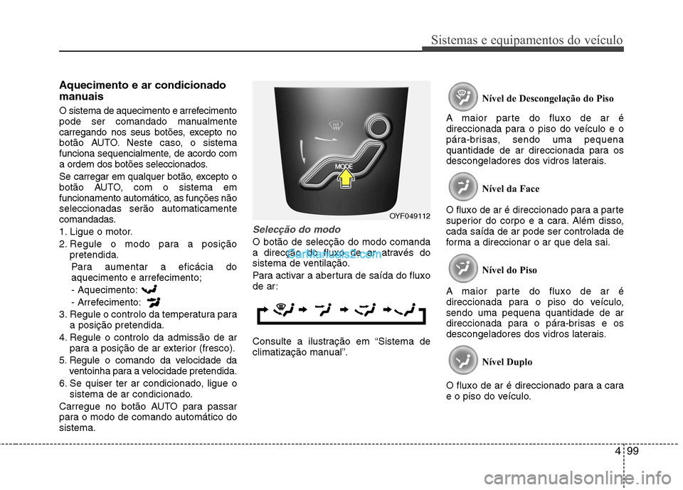 Hyundai Sonata 2011  Manual do proprietário (in Portuguese) 499
Sistemas e equipamentos do veículo
Aquecimento e ar condicionado 
manuais 
O sistema de aquecimento e arrefecimento 
pode ser comandado manualmente
carregando nos seus botões, excepto no
botão 
