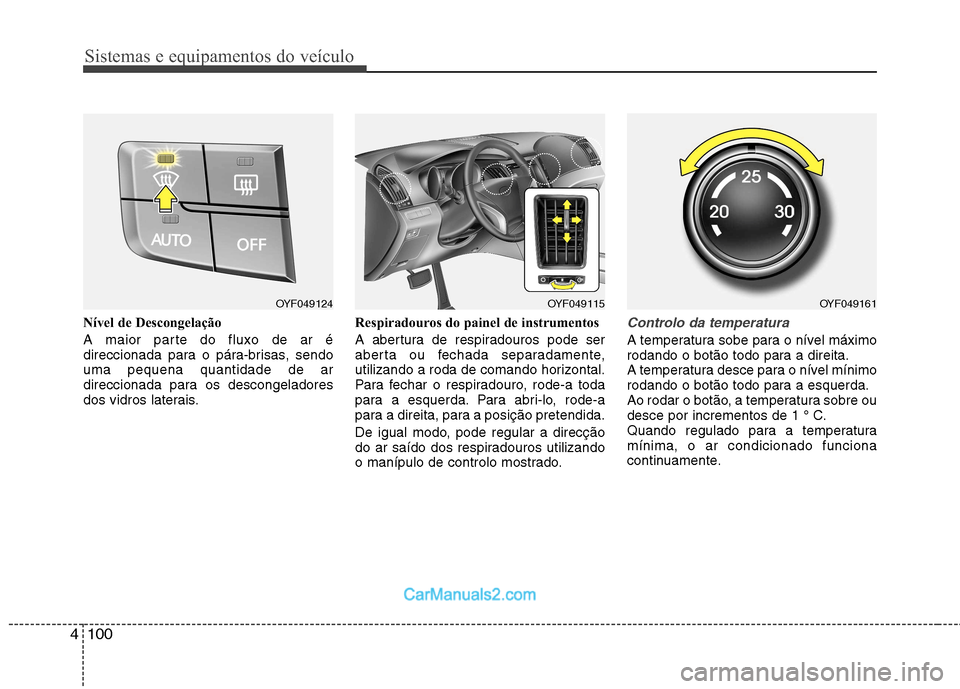 Hyundai Sonata 2011  Manual do proprietário (in Portuguese) Sistemas e equipamentos do veículo
100
4
Nível de Descongelação 
A maior parte do fluxo de ar é 
direccionada para o pára-brisas, sendouma pequena quantidade de ar
direccionada para os descongel