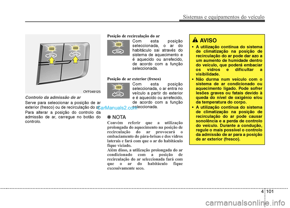 Hyundai Sonata 2011  Manual do proprietário (in Portuguese) 4101
Sistemas e equipamentos do veículo
Controlo da admissão de ar
Serve para seleccionar a posição de ar 
exterior (fresco) ou de recirculação do ar. 
Para alterar a posição do controlo da 
a