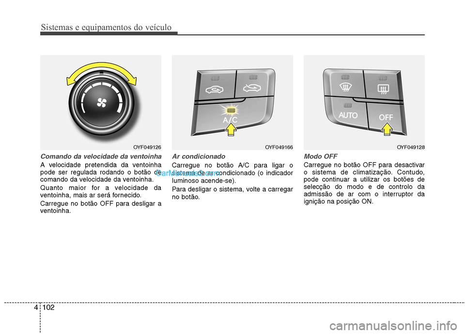 Hyundai Sonata 2011  Manual do proprietário (in Portuguese) Sistemas e equipamentos do veículo
102
4
Comando da velocidade da ventoinha
A velocidade pretendida da ventoinha pode ser regulada rodando o botão de
comando da velocidade da ventoinha. 
Quanto maio