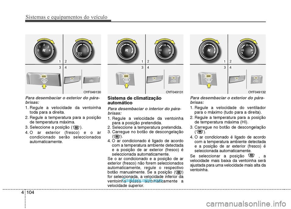 Hyundai Sonata 2011  Manual do proprietário (in Portuguese) Sistemas e equipamentos do veículo
104
4
Para desembaciar o exterior do pára-
brisas:
1. Regule a velocidade da ventoinha toda para a direita.
2. Regule a temperatura para a posição de temperatura