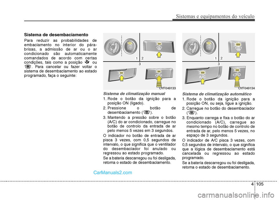 Hyundai Sonata 2011  Manual do proprietário (in Portuguese) 4105
Sistemas e equipamentos do veículo
Sistema de desembaciamento 
Para reduzir as probabilidades de 
embaciamento no interior do pára-
brisas, a admissão de ar ou o arcondicionado são automatica