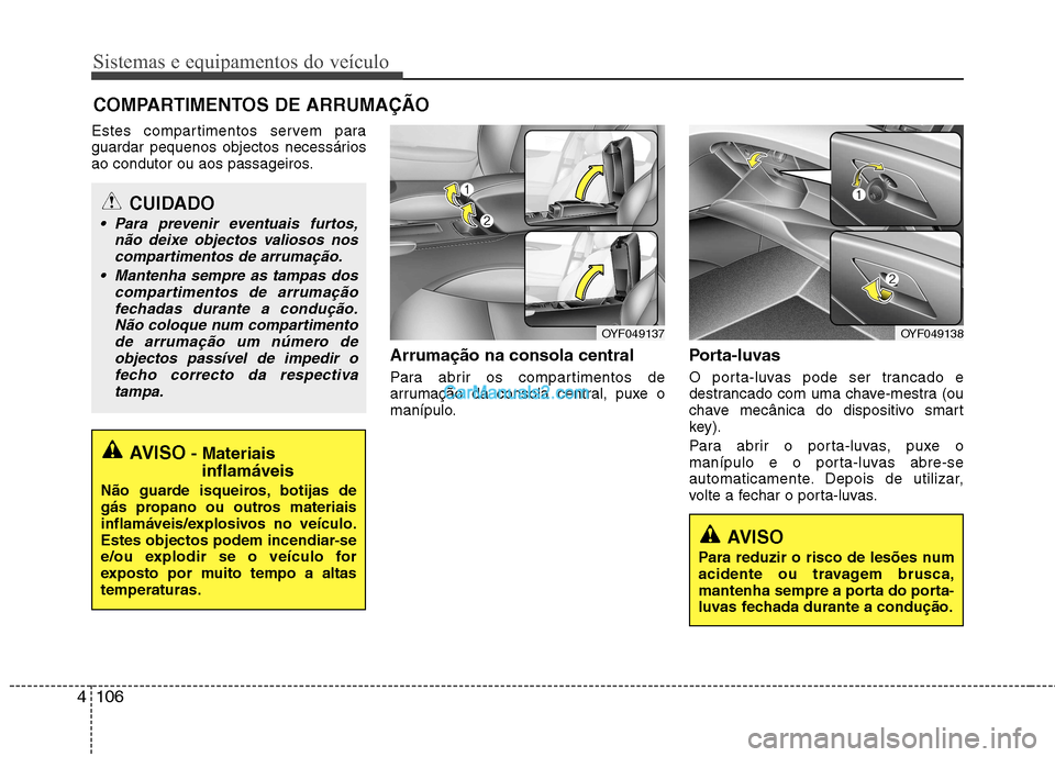 Hyundai Sonata 2011  Manual do proprietário (in Portuguese) Sistemas e equipamentos do veículo
106
4
Estes compartimentos servem para 
guardar pequenos objectos necessários
ao condutor ou aos passageiros.
Arrumação na consola central 
Para abrir os compart