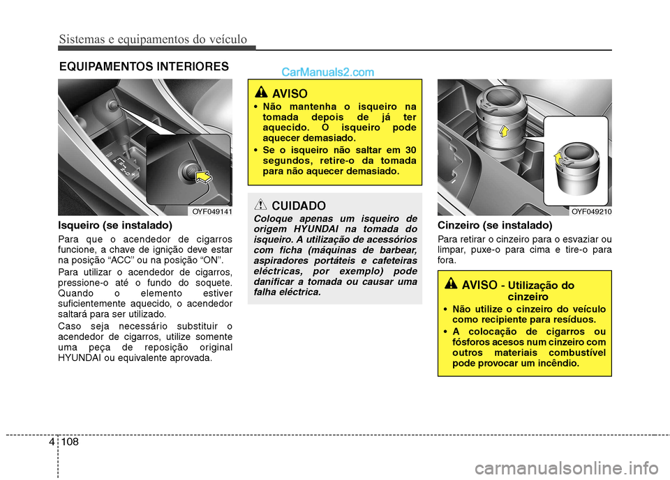 Hyundai Sonata 2011  Manual do proprietário (in Portuguese) Sistemas e equipamentos do veículo
108
4
Isqueiro (se instalado) 
Para que o acendedor de cigarros 
funcione, a chave de ignição deve estar
na posição “ACC” ou na posição “ON”. 
Para ut