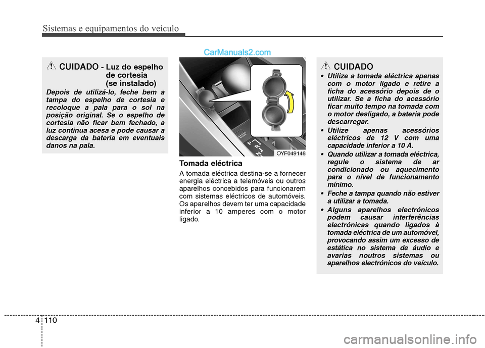 Hyundai Sonata 2011  Manual do proprietário (in Portuguese) Sistemas e equipamentos do veículo
110
4
Tomada eléctrica 
A tomada eléctrica destina-se a fornecer 
energia eléctrica a telemóveis ou outros
aparelhos concebidos para funcionarem
com sistemas el