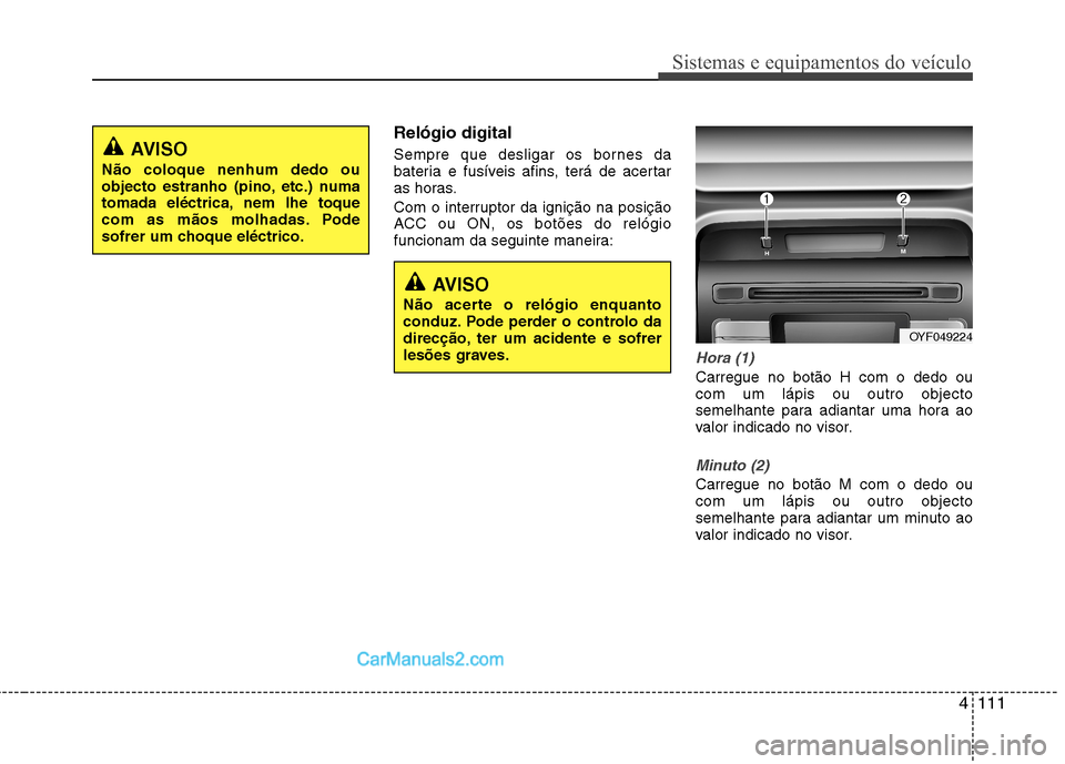 Hyundai Sonata 2011  Manual do proprietário (in Portuguese) 4111
Sistemas e equipamentos do veículo
Relógio digital 
Sempre que desligar os bornes da 
bateria e fusíveis afins, terá de acertar
as horas. 
Com o interruptor da ignição na posição 
ACC ou 