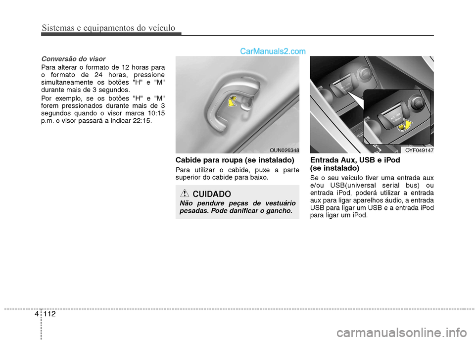 Hyundai Sonata 2011  Manual do proprietário (in Portuguese) Sistemas e equipamentos do veículo
112
4
Conversão do visor
Para alterar o formato de 12 horas para 
o formato de 24 horas, pressione
simultaneamente os botões "H" e "M"
durante mais de 3 segundos.