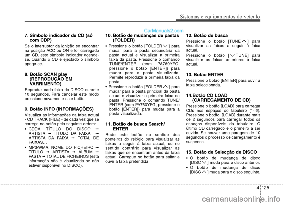 Hyundai Sonata 2011  Manual do proprietário (in Portuguese) 4125
Sistemas e equipamentos do veículo
7. Símbolo indicador de CD (sócom CDP)
Se o interruptor da ignição se encontrar 
na posição ACC ou ON e for carregado
um CD, este símbolo indicador acen