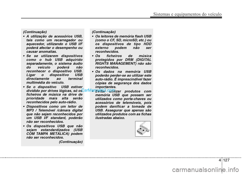 Hyundai Sonata 2011  Manual do proprietário (in Portuguese) 4127
Sistemas e equipamentos do veículo
(Continuação) A utilização de acessórios USB, tais como um recarregador ouaquecedor, utilizando o USB I/Fpoderá afectar o desempenho ou
causar anomalias.