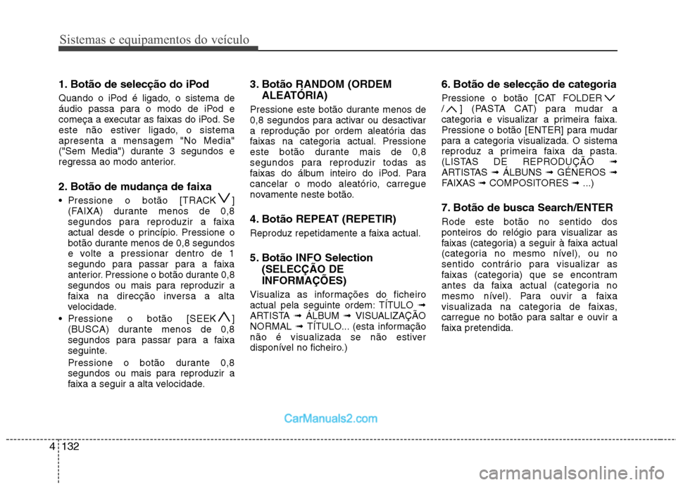 Hyundai Sonata 2011  Manual do proprietário (in Portuguese) Sistemas e equipamentos do veículo
132
4
1. Botão de selecção do iPod  
Quando o iPod é ligado, o sistema de 
áudio passa para o modo de iPod e
começa a executar as faixas do iPod. Se
este não