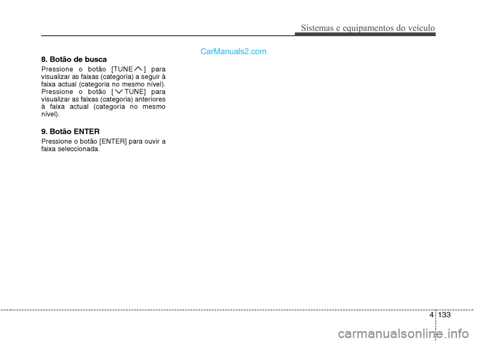 Hyundai Sonata 2011  Manual do proprietário (in Portuguese) 4133
Sistemas e equipamentos do veículo
8. Botão de busca 
Pressione o botão [TUNE ] para 
visualizar as faixas (categoria) a seguir à
faixa actual (categoria no mesmo nível).
Pressione o botão 