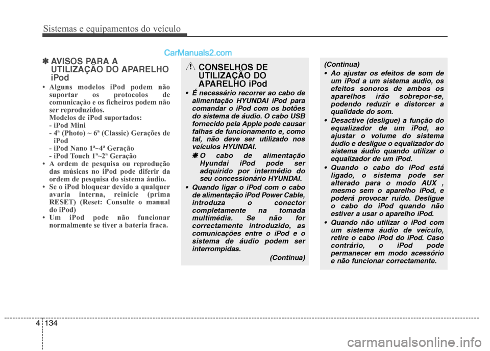 Hyundai Sonata 2011  Manual do proprietário (in Portuguese) Sistemas e equipamentos do veículo
134
4
✽✽
AVISOS PARA A 
UTILIZAÇÃO DO APARELHO
iPod
 Alguns modelos iPod podem não suportar os protocolos de 
comunicação e os ficheiros podem não
ser re