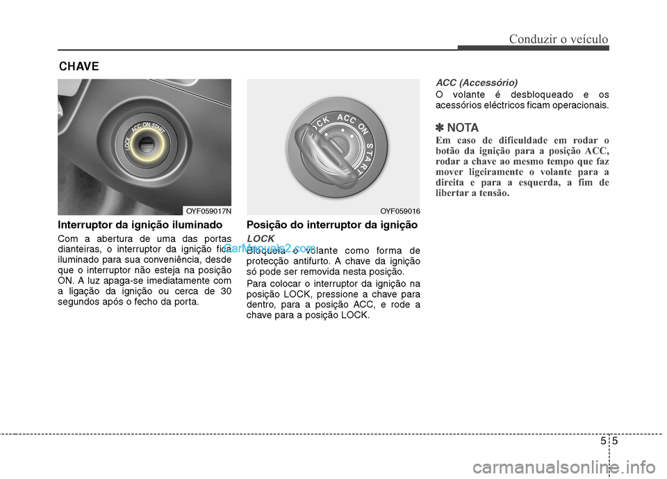 Hyundai Sonata 2011  Manual do proprietário (in Portuguese) 55
Conduzir o veículo
Interruptor da ignição iluminado 
Com a abertura de uma das portas 
dianteiras, o interruptor da ignição fica
iluminado para sua conveniência, desde
que o interruptor não 