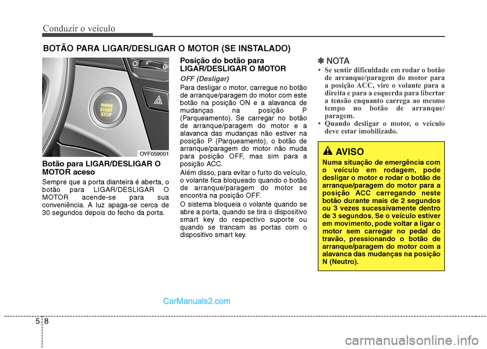 Hyundai Sonata 2011  Manual do proprietário (in Portuguese) Conduzir o veículo
8
5
Botão para LIGAR/DESLIGAR O 
MOTOR aceso 
Sempre que a porta dianteira é aberta, o 
botão para LIGAR/DESLIGAR O
MOTOR acende-se para sua
conveniência. A luz apaga-se cerca 