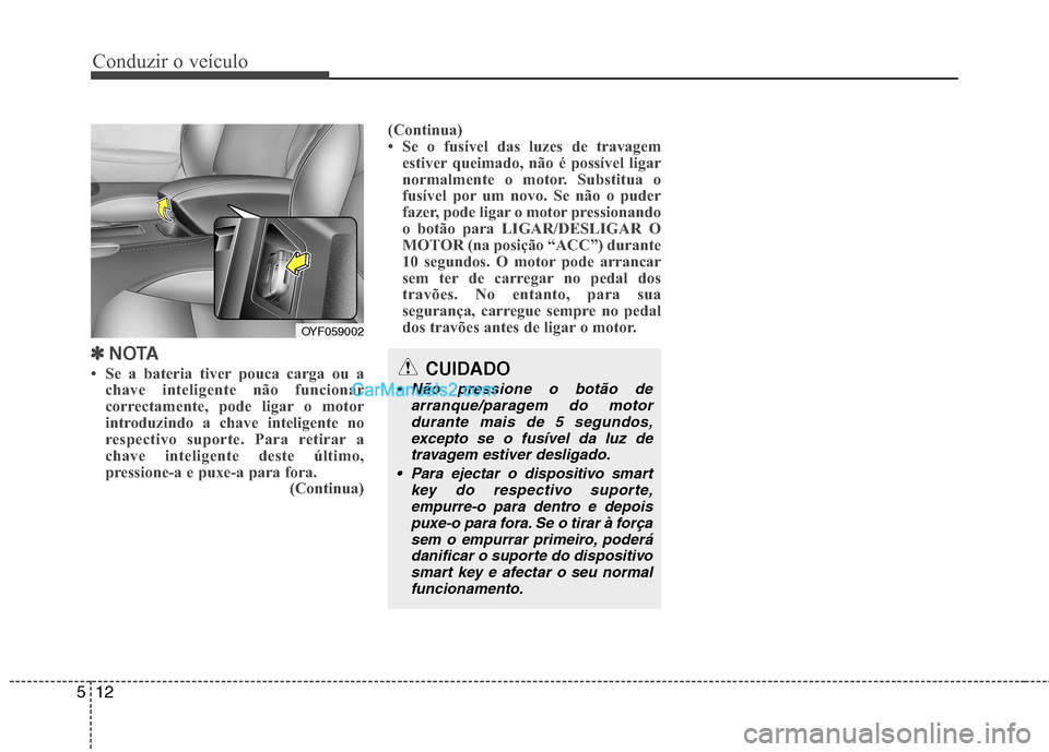 Hyundai Sonata 2011  Manual do proprietário (in Portuguese) Conduzir o veículo
12
5
✽✽   
NOTA
 Se a bateria tiver pouca carga ou a chave inteligente não funcionar 
correctamente, pode ligar o motor
introduzindo a chave inteligente no
respectivo suporte