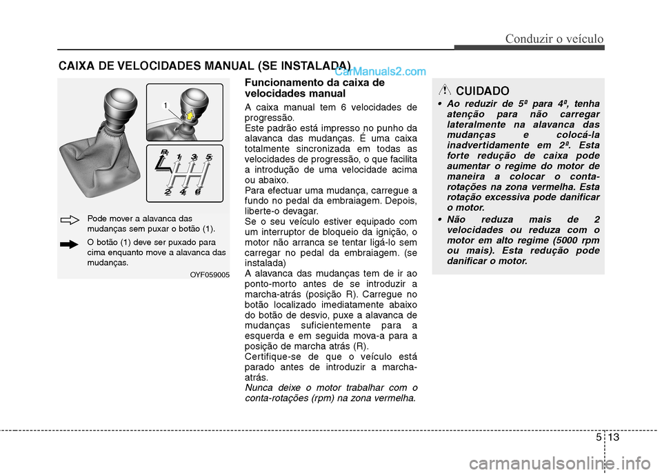 Hyundai Sonata 2011  Manual do proprietário (in Portuguese) 513
Conduzir o veículo
Funcionamento da caixa de 
velocidades manual 
A caixa manual tem 6 velocidades de 
progressão.Este padrão está impresso no punho da
alavanca das mudanças. É uma caixatota