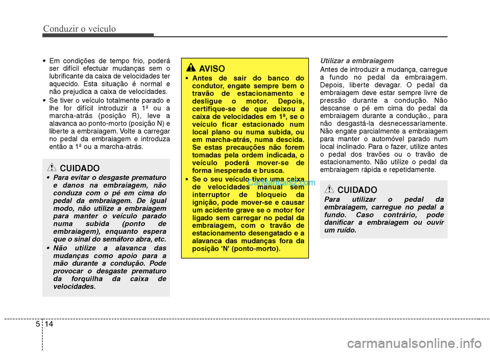 Hyundai Sonata 2011  Manual do proprietário (in Portuguese) Conduzir o veículo
14
5
Em condições de tempo frio, poderá 
ser difícil efectuar mudanças sem o
lubrificante da caixa de velocidades ter
aquecido. Esta situação é normal e
não prejudica a ca