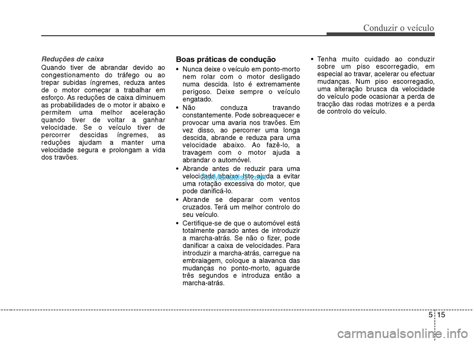 Hyundai Sonata 2011  Manual do proprietário (in Portuguese) 515
Conduzir o veículo
Reduções de caixa
Quando tiver de abrandar devido ao 
congestionamento do tráfego ou ao
trepar subidas íngremes, reduza antes
de o motor começar a trabalhar em
esforço. A