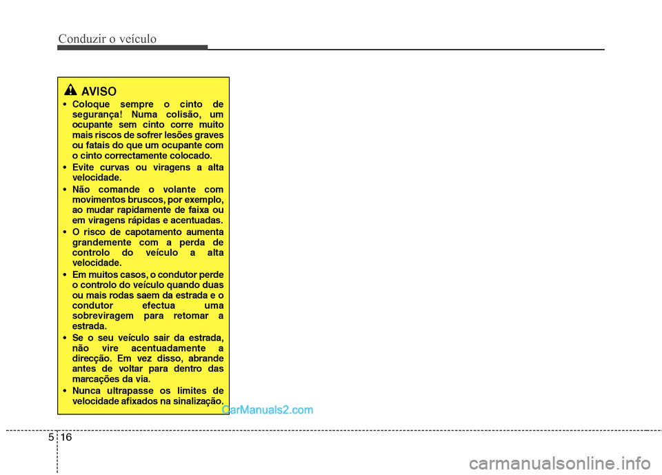 Hyundai Sonata 2011  Manual do proprietário (in Portuguese) Conduzir o veículo
16
5
AVISO
 Coloque sempre o cinto de 
segurança! Numa colisão, um
ocupante sem cinto corre muito
mais riscos de sofrer lesões gravesou fatais do que um ocupante como cinto corr