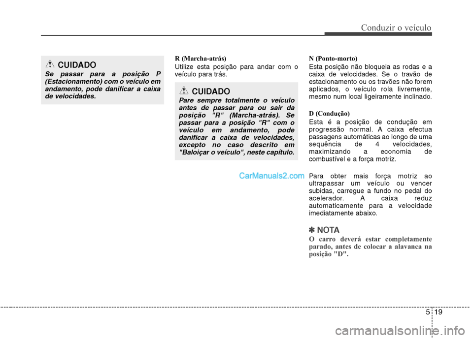Hyundai Sonata 2011  Manual do proprietário (in Portuguese) 519
Conduzir o veículo
R (Marcha-atrás) 
Utilize esta posição para andar com o 
veículo para trás.N (Ponto-morto) 
Esta posição não bloqueia as rodas e a 
caixa de velocidades. Se o travão d