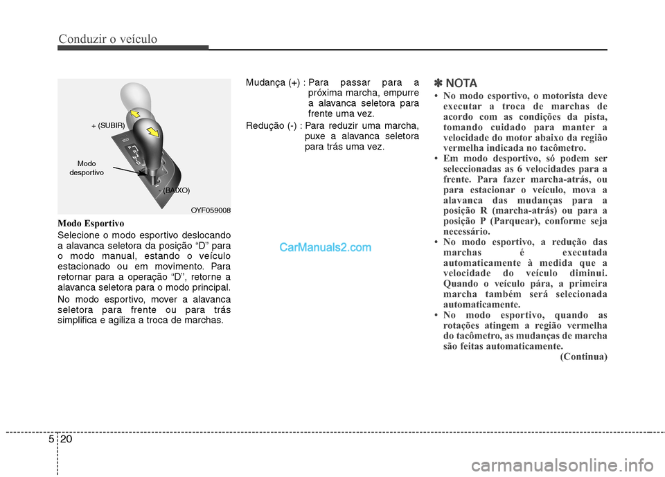 Hyundai Sonata 2011  Manual do proprietário (in Portuguese) Conduzir o veículo
20
5
Modo Esportivo 
Selecione o modo esportivo deslocando 
a alavanca seletora da posição “D” para
o modo manual, estando o veículo
estacionado ou em movimento. Para
retorn