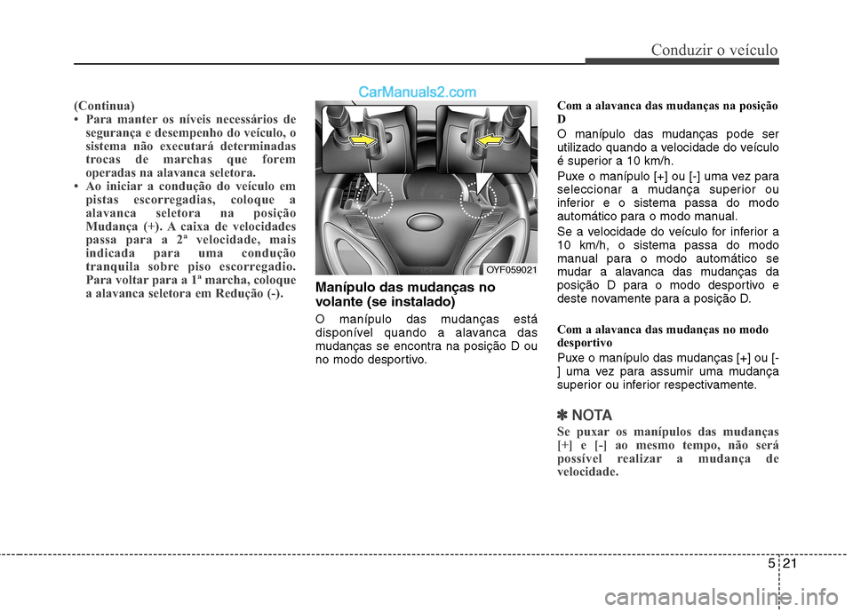 Hyundai Sonata 2011  Manual do proprietário (in Portuguese) 521
Conduzir o veículo
(Continua) 
 Para manter os níveis necessários desegurança e desempenho do veículo, o
sistema não executará determinadas
trocas de marchas que forem
operadas na alavanca