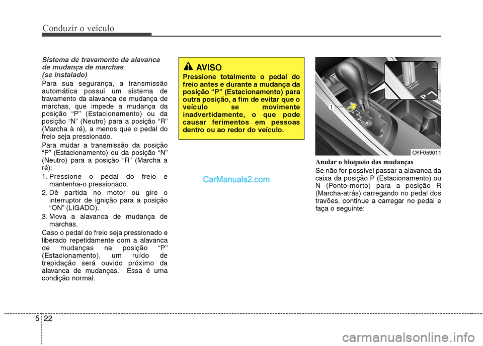 Hyundai Sonata 2011  Manual do proprietário (in Portuguese) Conduzir o veículo
22
5
Sistema de travamento da alavanca
de mudança de marchas (se instalado)
Para sua segurança, a transmissão automática possui um sistema de
travamento da alavanca de mudança