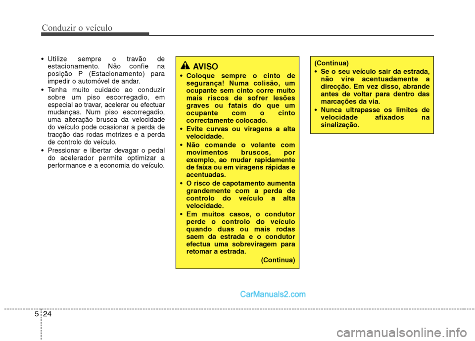 Hyundai Sonata 2011  Manual do proprietário (in Portuguese) Conduzir o veículo
24
5
 Utilize sempre o travão de
estacionamento. Não confie na 
posição P (Estacionamento) para
impedir o automóvel de andar.
 Tenha muito cuidado ao conduzir sobre um piso es