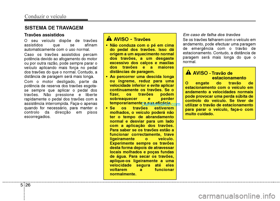 Hyundai Sonata 2011  Manual do proprietário (in Portuguese) Conduzir o veículo
26
5
Travões assistidos   
O seu veículo dispõe de travões assistidos que se afinam
automaticamente com o uso normal. 
Caso os travões assistidos percam 
potência devido ao a