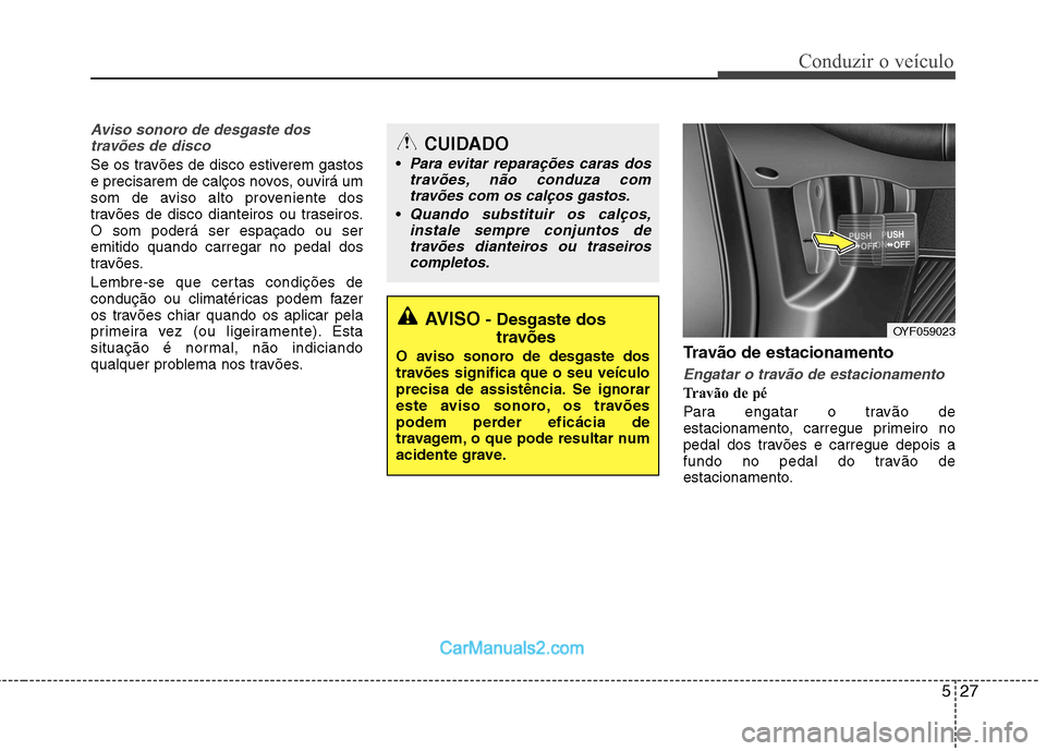 Hyundai Sonata 2011  Manual do proprietário (in Portuguese) 527
Conduzir o veículo
Aviso sonoro de desgaste dostravões de disco
Se os travões de disco estiverem gastos 
e precisarem de calços novos, ouvirá um
som de aviso alto proveniente dos
travões de 