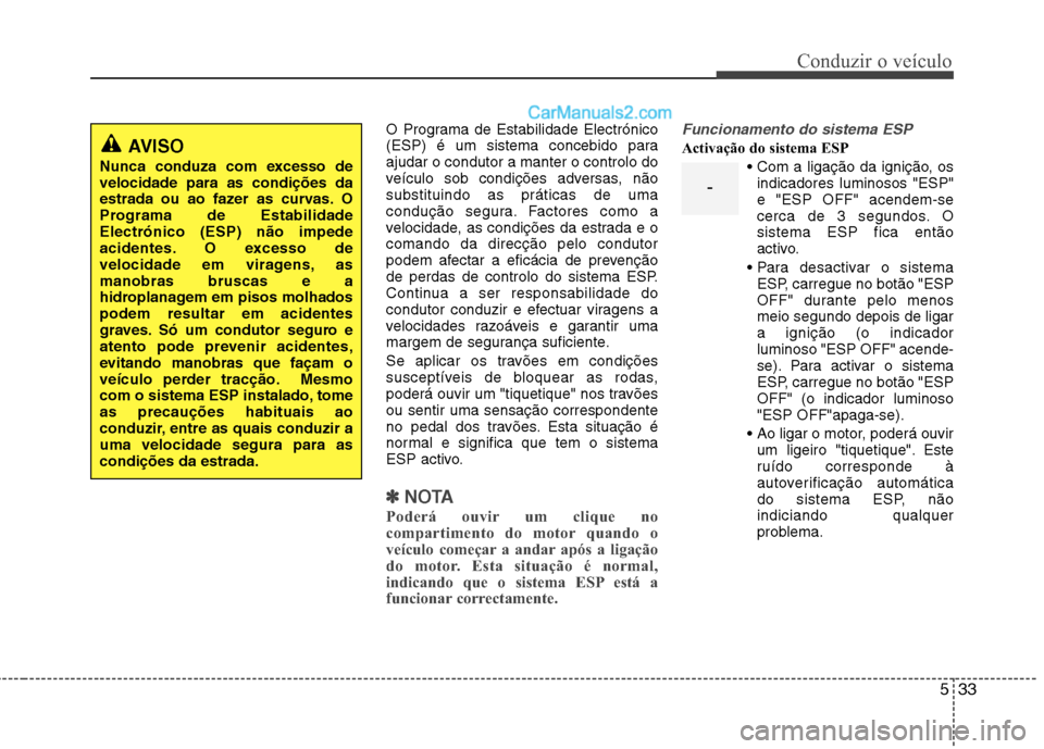 Hyundai Sonata 2011  Manual do proprietário (in Portuguese) 533
Conduzir o veículo
O Programa de Estabilidade Electrónico 
(ESP) é um sistema concebido paraajudar o condutor a manter o controlo do
veículo sob condições adversas, nãosubstituindo as prát
