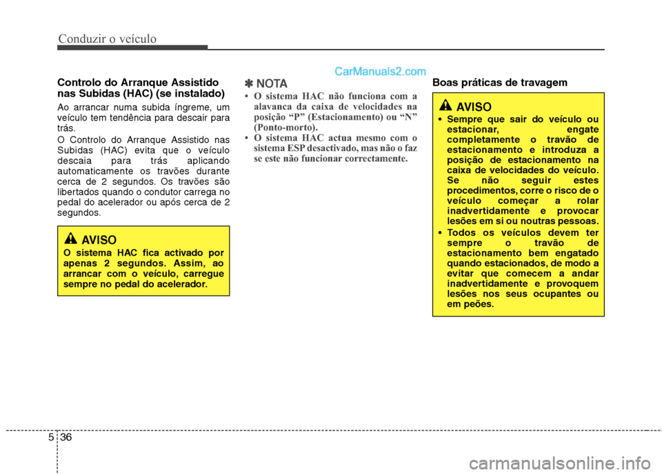 Hyundai Sonata 2011  Manual do proprietário (in Portuguese) Conduzir o veículo
36
5
Controlo do Arranque Assistido 
nas Subidas (HAC) (se instalado) 
Ao arrancar numa subida íngreme, um 
veículo tem tendência para descair para
trás. 
O Controlo do Arranqu