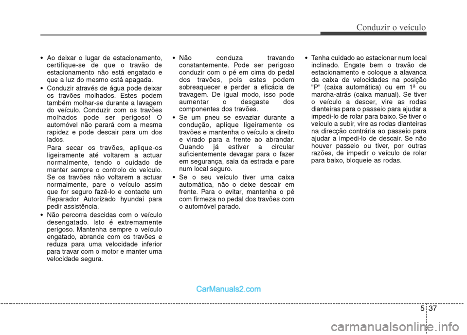 Hyundai Sonata 2011  Manual do proprietário (in Portuguese) 537
Conduzir o veículo
 Ao deixar o lugar de estacionamento,certifique-se de que o travão de estacionamento não está engatado eque a luz do mesmo está apagada.
 Conduzir através de água pode de