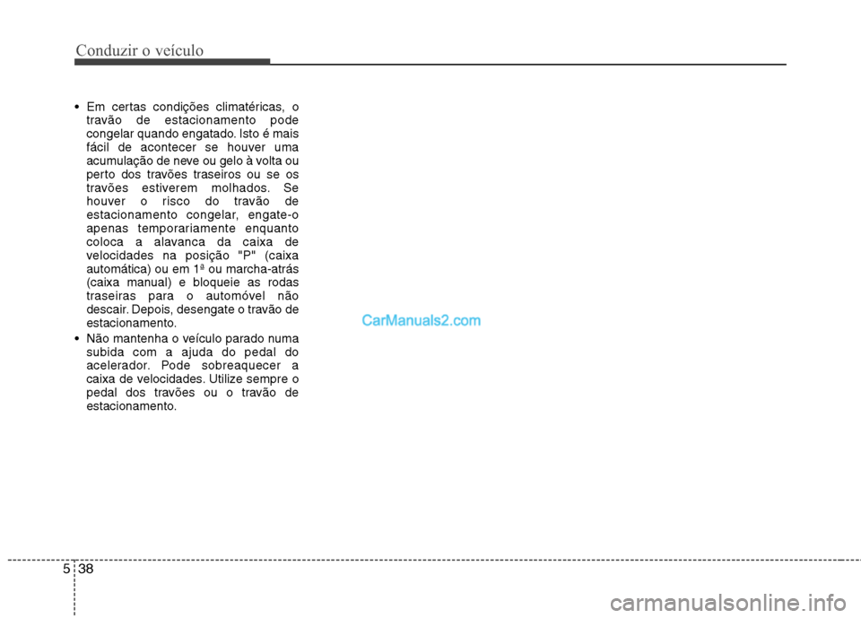 Hyundai Sonata 2011  Manual do proprietário (in Portuguese) Conduzir o veículo
38
5
 Em certas condições climatéricas, o
travão de estacionamento pode 
congelar quando engatado. Isto é mais
fácil de acontecer se houver uma
acumulação de neve ou gelo 