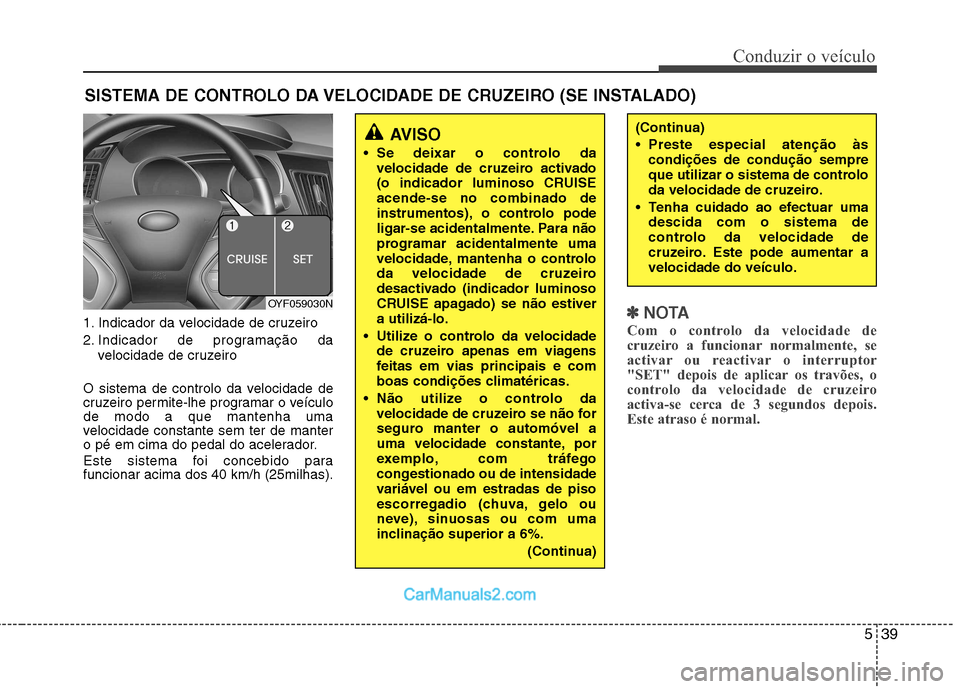 Hyundai Sonata 2011  Manual do proprietário (in Portuguese) 539
Conduzir o veículo
1. Indicador da velocidade de cruzeiro 
2. Indicador de programação davelocidade de cruzeiro
O sistema de controlo da velocidade de 
cruzeiro permite-lhe programar o veículo
