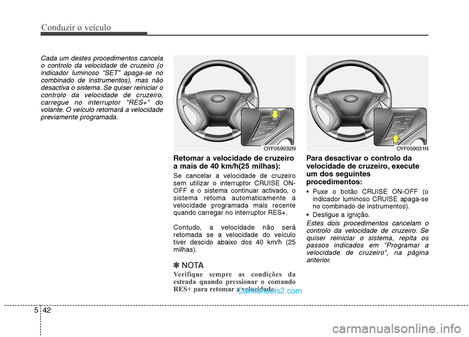 Hyundai Sonata 2011  Manual do proprietário (in Portuguese) Conduzir o veículo
42
5
Cada um destes procedimentos cancela
o controlo da velocidade de cruzeiro (oindicador luminoso "SET" apaga-se nocombinado de instrumentos), mas não
desactiva o sistema. Se qu