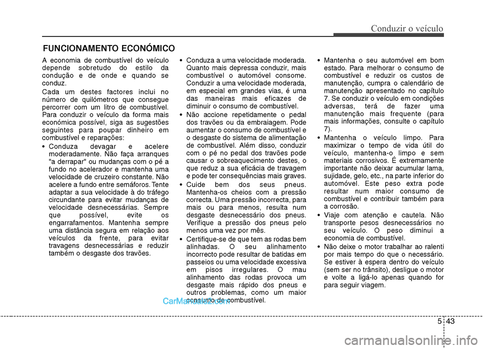 Hyundai Sonata 2011  Manual do proprietário (in Portuguese) 543
Conduzir o veículo
A economia de combustível do veículo depende sobretudo do estilo dacondução e de onde e quando seconduz. 
Cada um destes factores inclui no número de quilómetros que cons