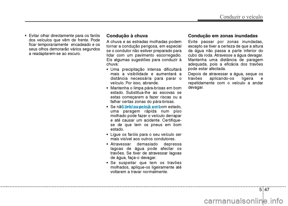 Hyundai Sonata 2011  Manual do proprietário (in Portuguese) 547
Conduzir o veículo
 Evitar olhar directamente para os faróisdos veículos que vêm de frente. Pode 
ficar temporariamente  encadeado e os
seus olhos demorarão vários segundos
a readaptarem-se 