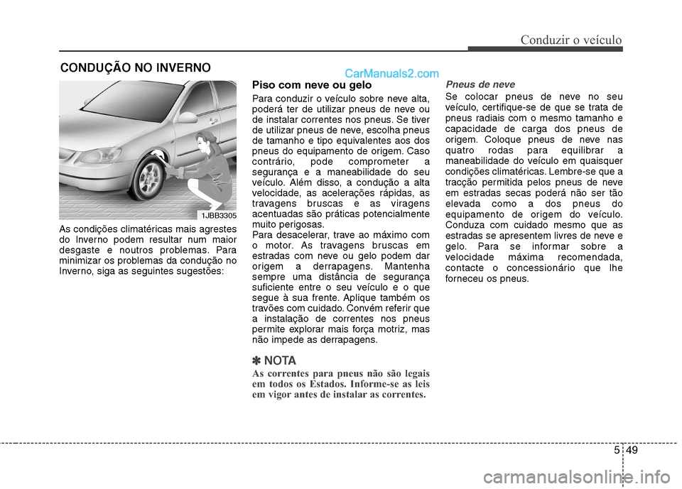 Hyundai Sonata 2011  Manual do proprietário (in Portuguese) 549
Conduzir o veículo
As condições climatéricas mais agrestes 
do Inverno podem resultar num maior
desgaste e noutros problemas. Para
minimizar os problemas da condução no
Inverno, siga as segu