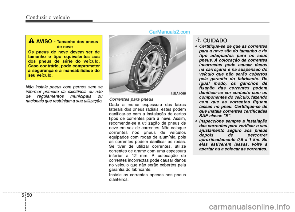 Hyundai Sonata 2011  Manual do proprietário (in Portuguese) Conduzir o veículo
50
5
Não instale pneus com pernos sem se
informar primeiro da existência ou nãode regulamentos municipais ou nacionais que restrinjam a sua utilização.
Correntes para pneus
Da