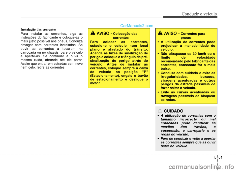 Hyundai Sonata 2011  Manual do proprietário (in Portuguese) 551
Conduzir o veículo
Instalação das correntes 
Para instalar as correntes, siga as 
instruções do fabricante e coloque-as o
mais justo possível aos pneus. Conduza
devagar com correntes instala